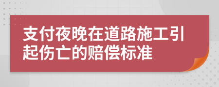 支付夜晚在道路施工引起伤亡的赔偿标准