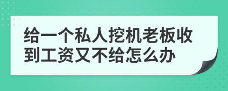 给一个私人挖机老板收到工资又不给怎么办