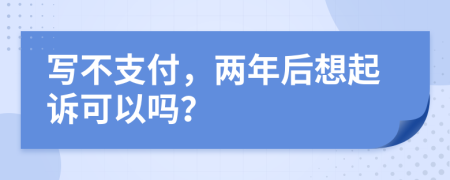 写不支付，两年后想起诉可以吗？