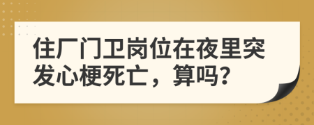 住厂门卫岗位在夜里突发心梗死亡，算吗？