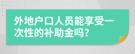 外地户口人员能享受一次性的补助金吗？