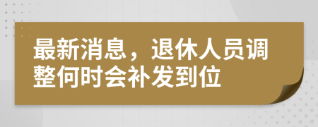 最新消息，退休人员调整何时会补发到位