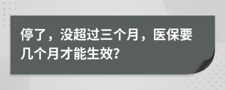 停了，没超过三个月，医保要几个月才能生效？