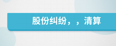 股份纠纷，，清算