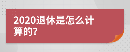 2020退休是怎么计算的？