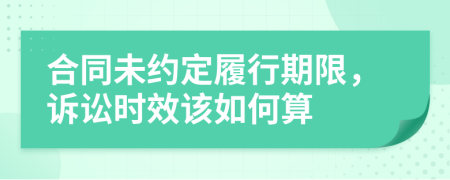 合同未约定履行期限，诉讼时效该如何算