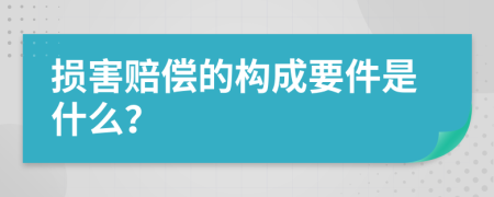 损害赔偿的构成要件是什么？