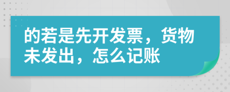 的若是先开发票，货物未发出，怎么记账