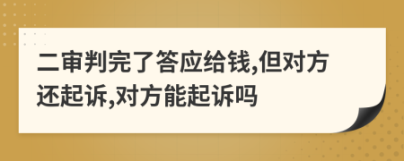 二审判完了答应给钱,但对方还起诉,对方能起诉吗