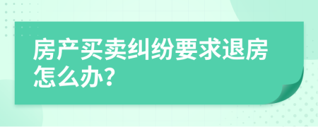 房产买卖纠纷要求退房怎么办？