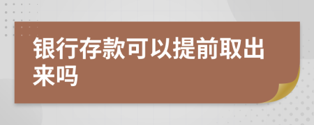 银行存款可以提前取出来吗