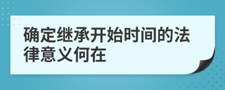 确定继承开始时间的法律意义何在