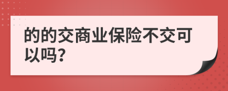 的的交商业保险不交可以吗？