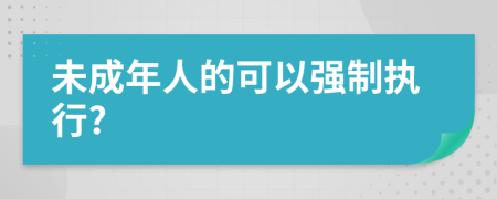 未成年人的可以强制执行?