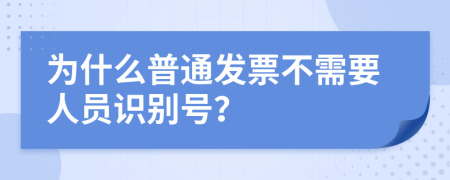 为什么普通发票不需要人员识别号？