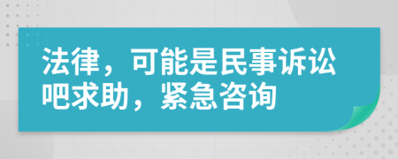 法律，可能是民事诉讼吧求助，紧急咨询