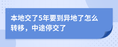 本地交了5年要到异地了怎么转移，中途停交了