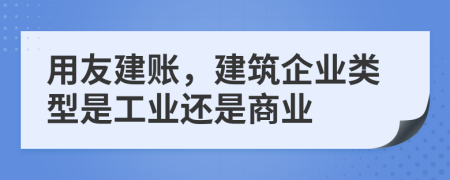 用友建账，建筑企业类型是工业还是商业