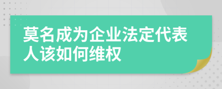 莫名成为企业法定代表人该如何维权