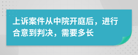 上诉案件从中院开庭后，进行合意到判决，需要多长