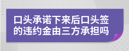 口头承诺下来后口头签的违约金由三方承担吗