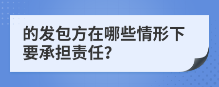 的发包方在哪些情形下要承担责任？