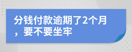 分钱付款逾期了2个月，要不要坐牢