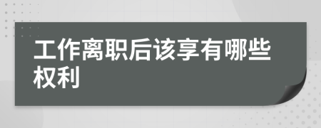 工作离职后该享有哪些权利