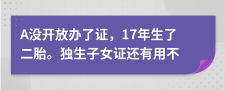 A没开放办了证，17年生了二胎。独生子女证还有用不