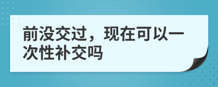 前没交过，现在可以一次性补交吗