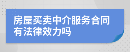 房屋买卖中介服务合同有法律效力吗