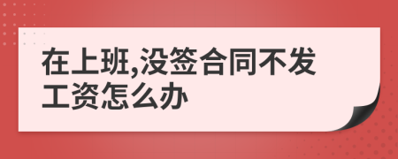 在上班,没签合同不发工资怎么办