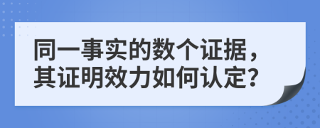 同一事实的数个证据，其证明效力如何认定？