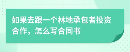 如果去跟一个林地承包者投资合作，怎么写合同书