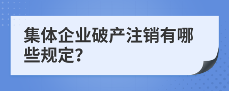 集体企业破产注销有哪些规定？