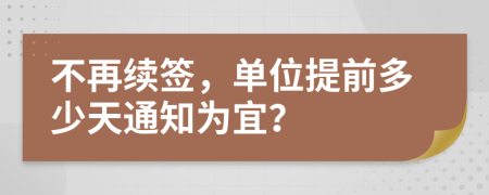 不再续签，单位提前多少天通知为宜？