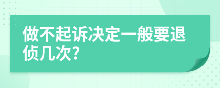 做不起诉决定一般要退侦几次?