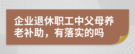 企业退休职工中父母养老补助，有落实的吗