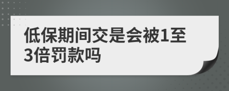 低保期间交是会被1至3倍罚款吗