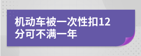 机动车被一次性扣12分可不满一年