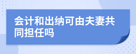 会计和出纳可由夫妻共同担任吗