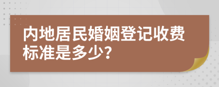 内地居民婚姻登记收费标准是多少？