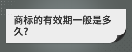 商标的有效期一般是多久?