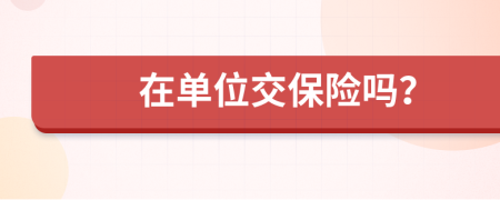 在单位交保险吗？
