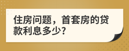 住房问题，首套房的贷款利息多少?