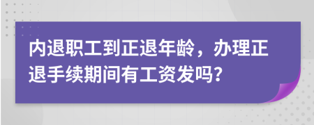 内退职工到正退年龄，办理正退手续期间有工资发吗？
