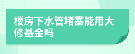 楼房下水管堵塞能用大修基金吗