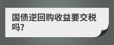 国债逆回购收益要交税吗？