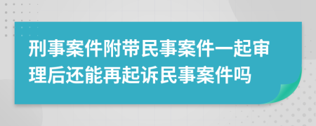 刑事案件附带民事案件一起审理后还能再起诉民事案件吗