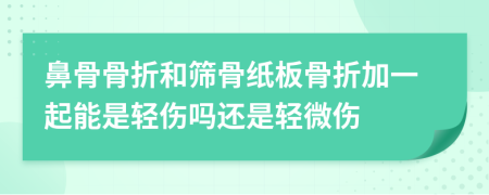 鼻骨骨折和筛骨纸板骨折加一起能是轻伤吗还是轻微伤